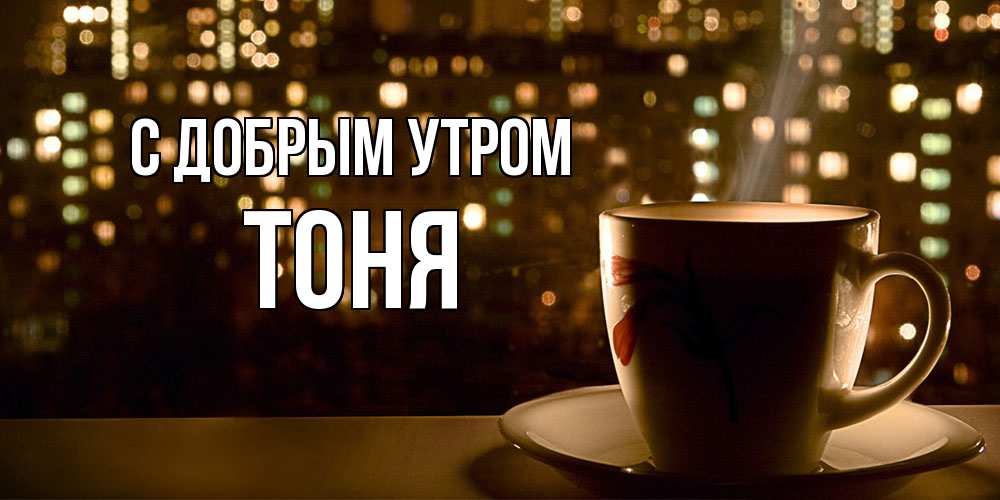 Открытка  с именем. Тоня, С добрым утром  