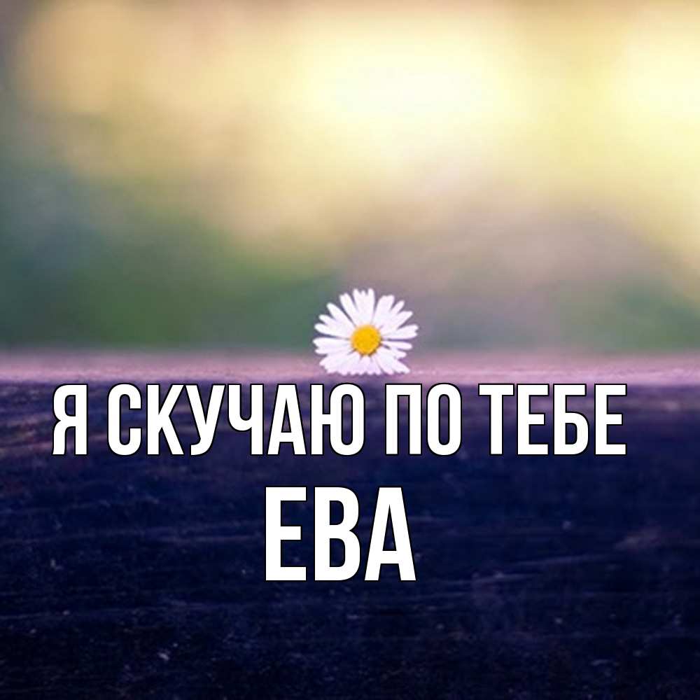 Открытка  с именем. Ева, Я скучаю по тебе  