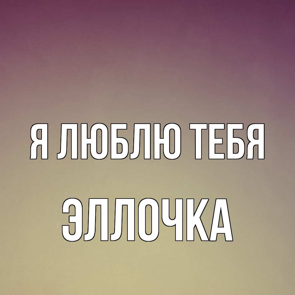 Открытка  с именем. Эллочка, Я люблю тебя  