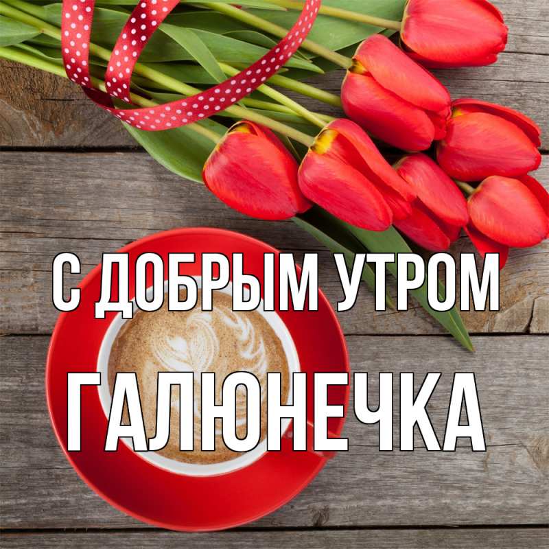 Картинка С добрым утром, Галюнечка
