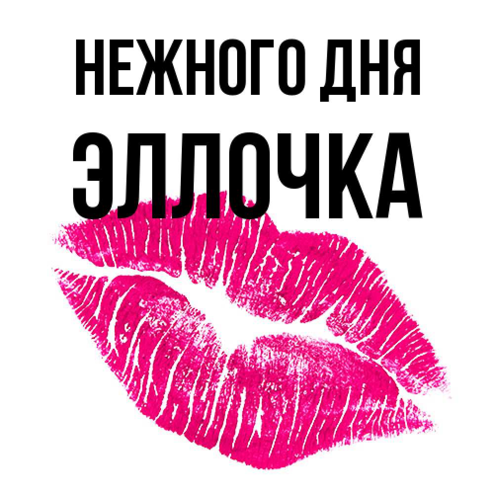 Открытка  с именем. Эллочка, Нежного дня  