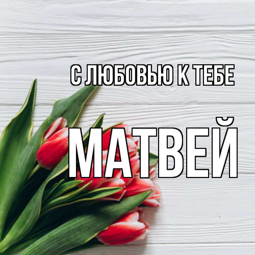 Открытка  с именем. Матвей, С любовью к тебе  