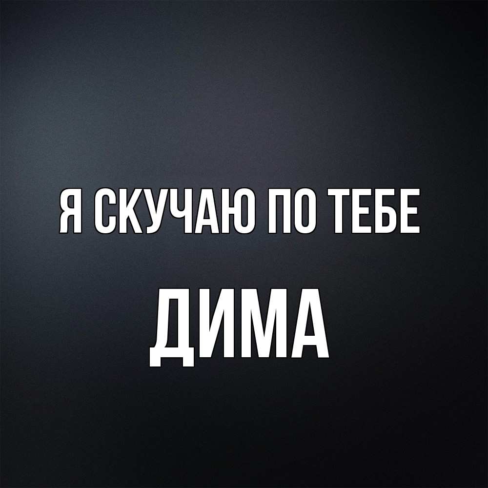 Открытка  с именем. Дима, Я скучаю по тебе  