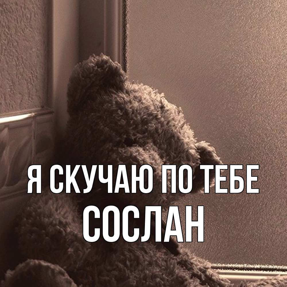 Открытка  с именем. Сослан, Я скучаю по тебе  