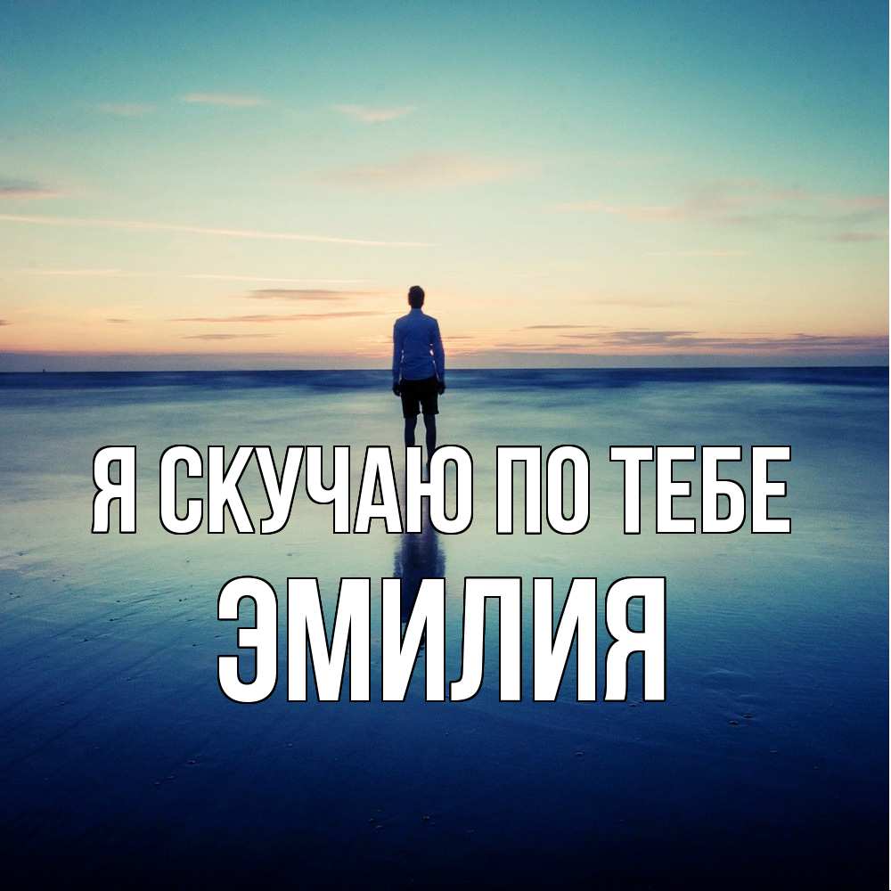 Открытка  с именем. ЭМИЛИЯ, Я скучаю по тебе  