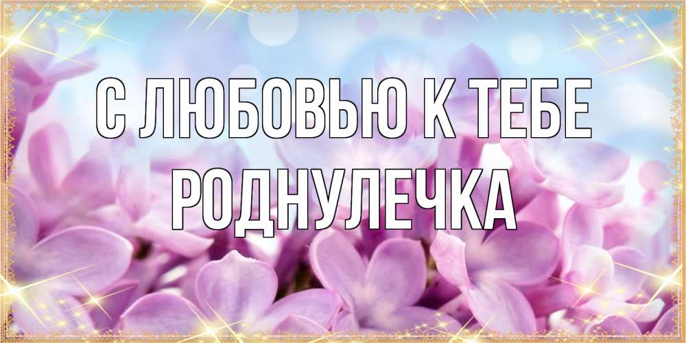 Открытка  с именем. Роднулечка, С любовью к тебе  