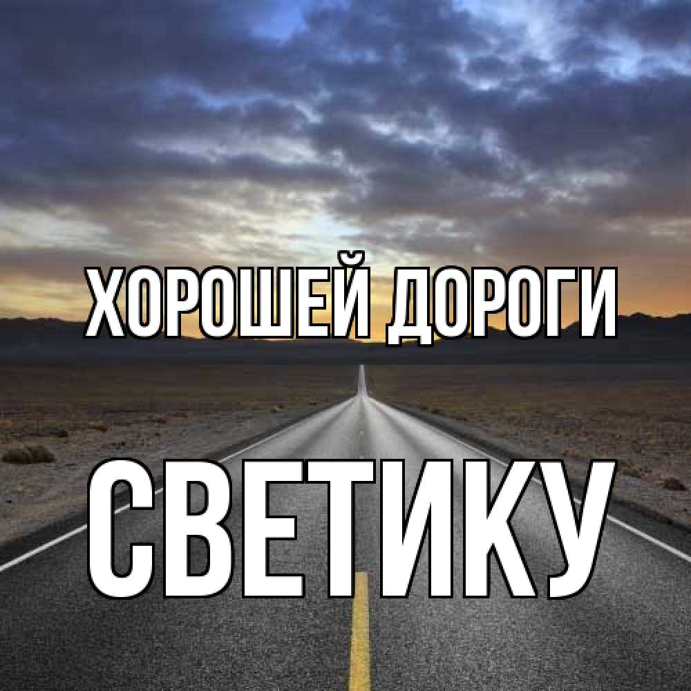 Открытка  с именем. Светику, Хорошей дороги  