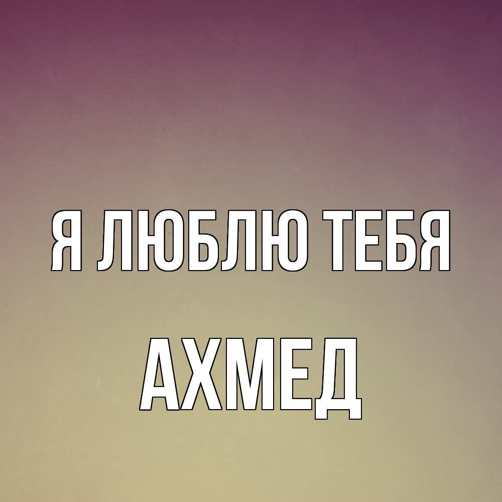 Открытка  с именем. Ахмед, Я люблю тебя  