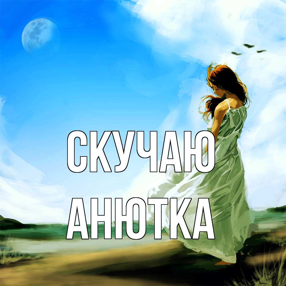 Открытка  с именем. Анютка, Скучаю  