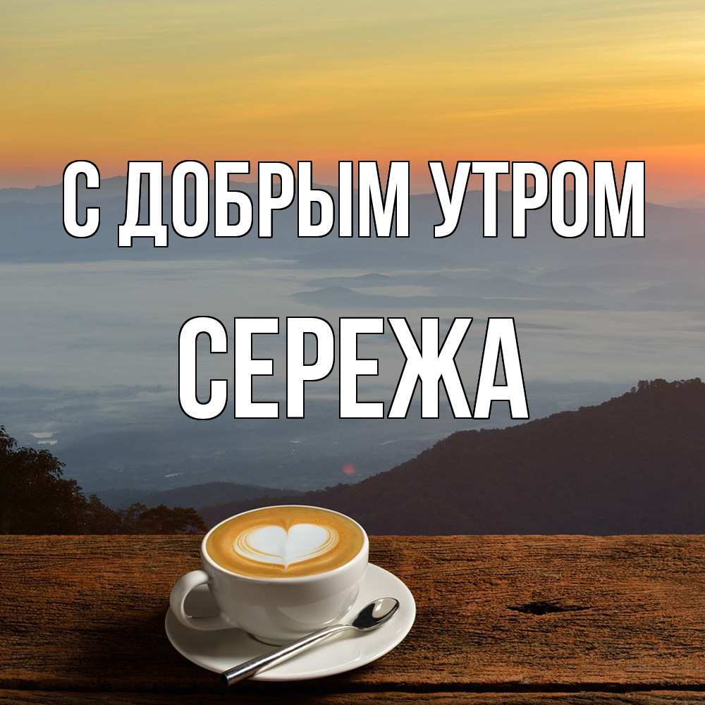 Открытка  с именем. СЕРЕЖа, С добрым утром  