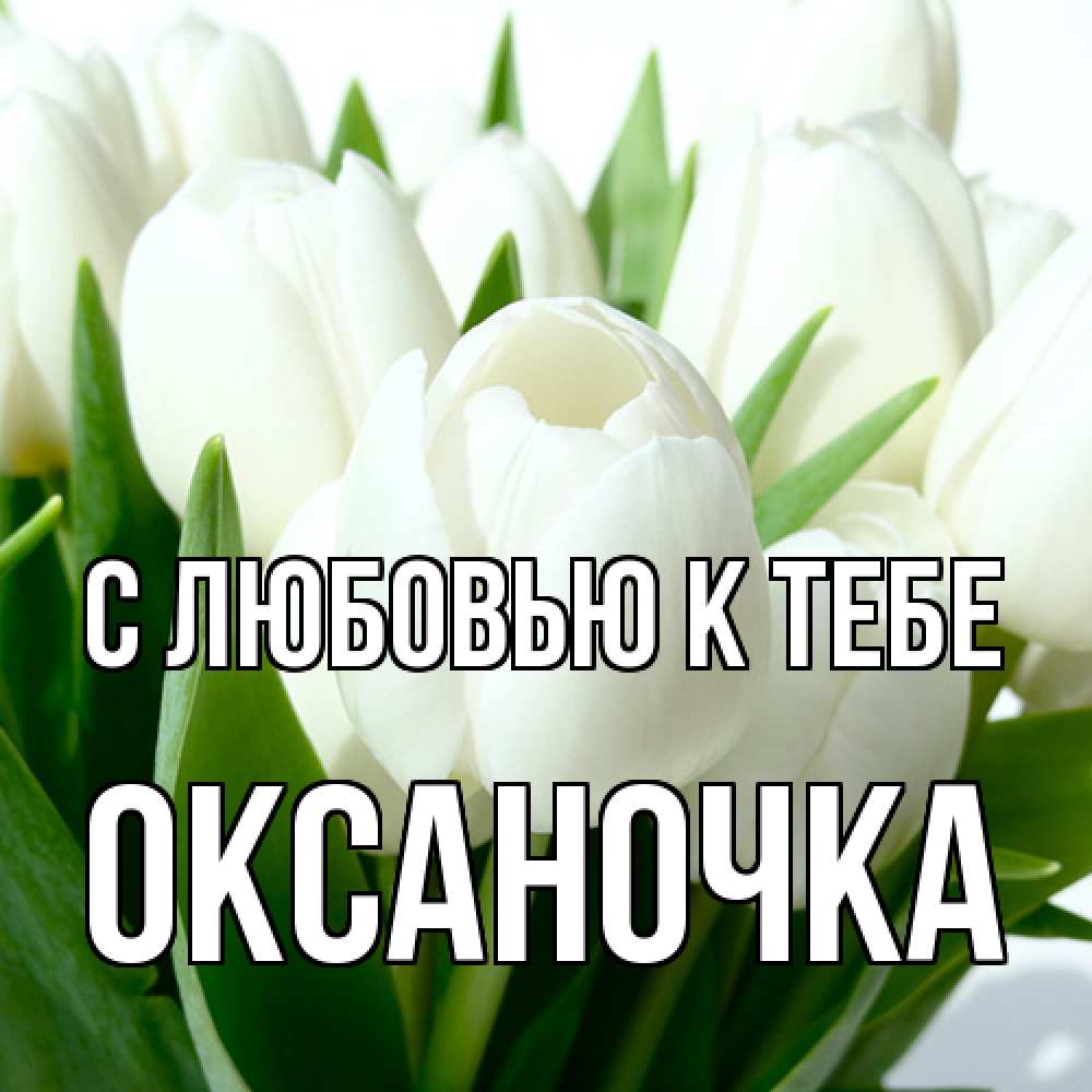 Открытка  с именем. ОКСАНОЧКА, С любовью к тебе  