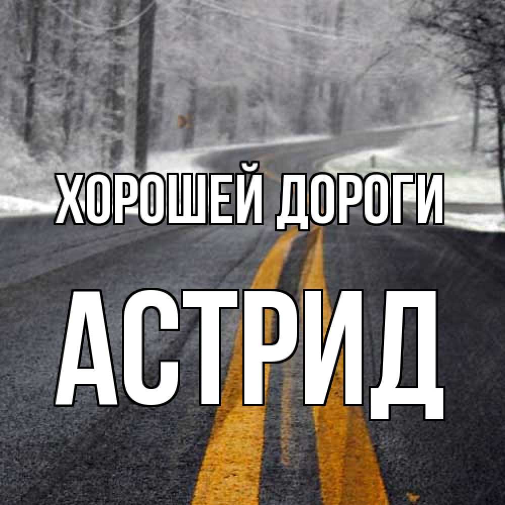 Открытка  с именем. Астрид, Хорошей дороги  