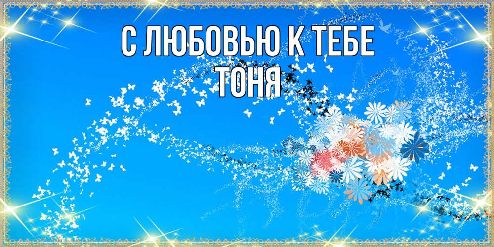Открытка  с именем. Тоня, С любовью к тебе  
