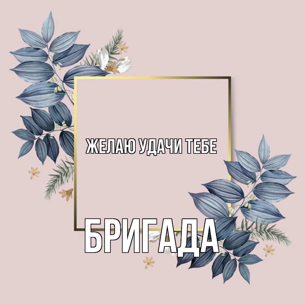 Открытка  с именем. Бригада, Желаю удачи тебе  