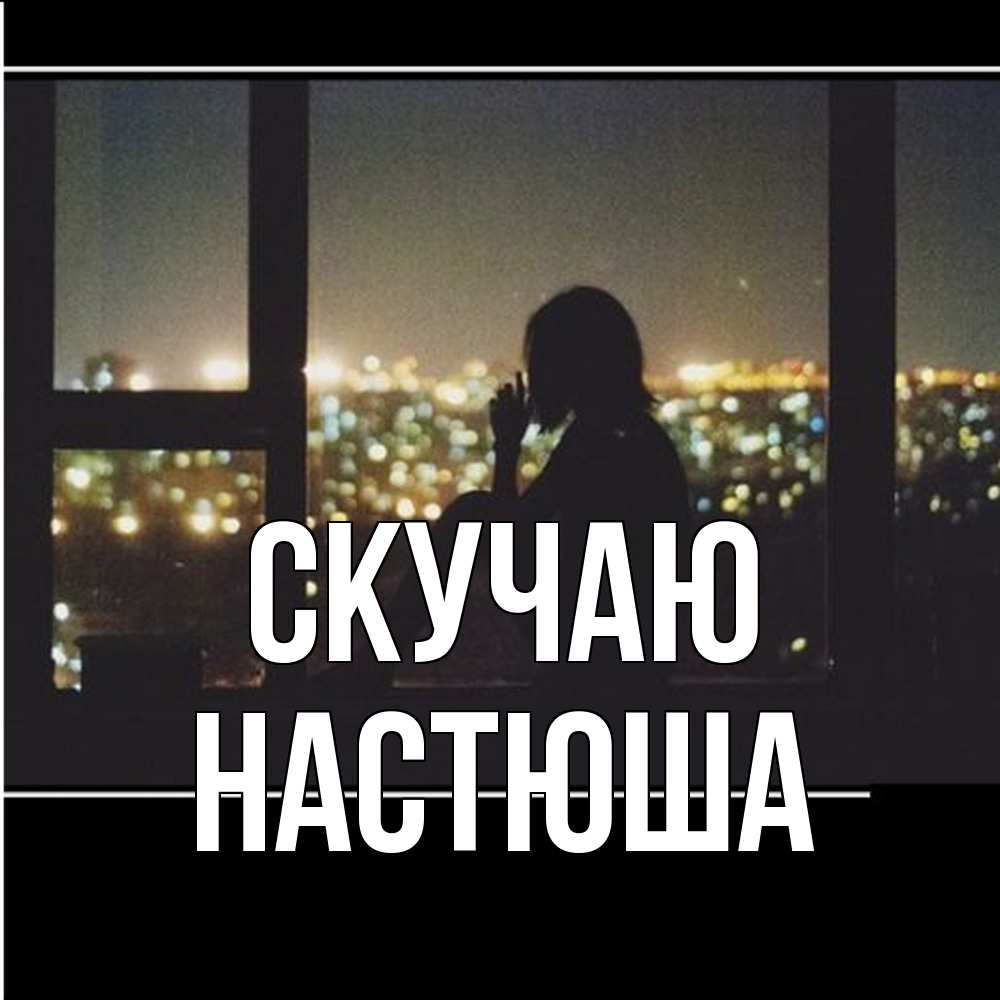 Открытка  с именем. Настюша, Скучаю  