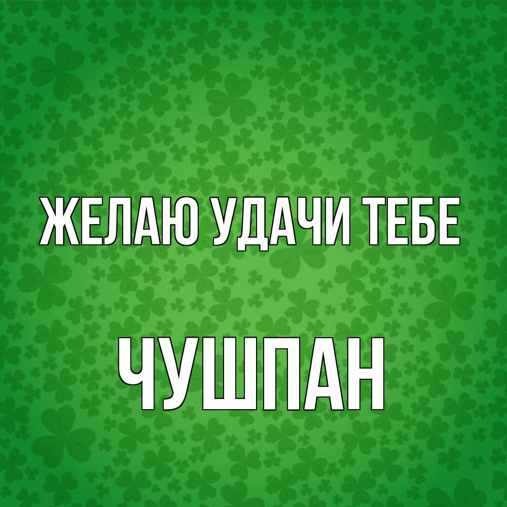 Открытка  с именем. Чушпан, Желаю удачи тебе  