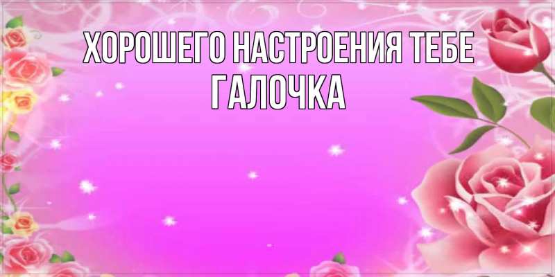 Картинка Хорошего настроения тебе, Галочка