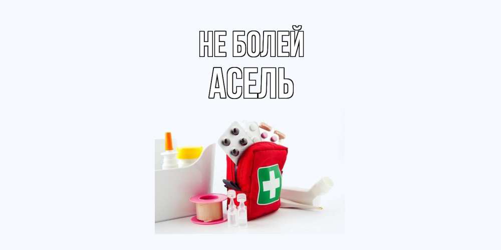 Открытка  с именем. Асель, Не болей  