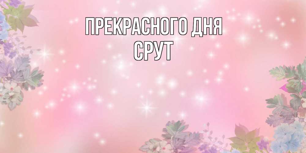 Открытка  с именем. срут, Прекрасного дня  