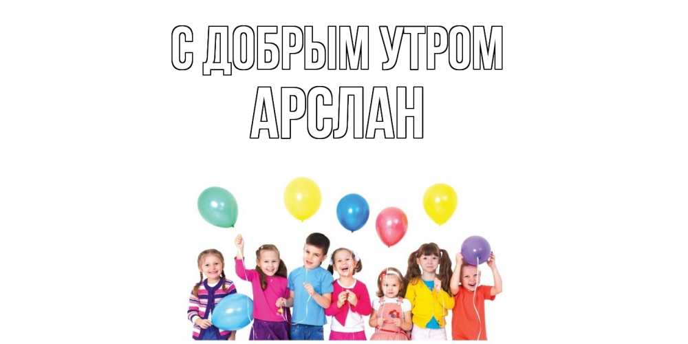 Открытка  с именем. Арслан, С добрым утром  