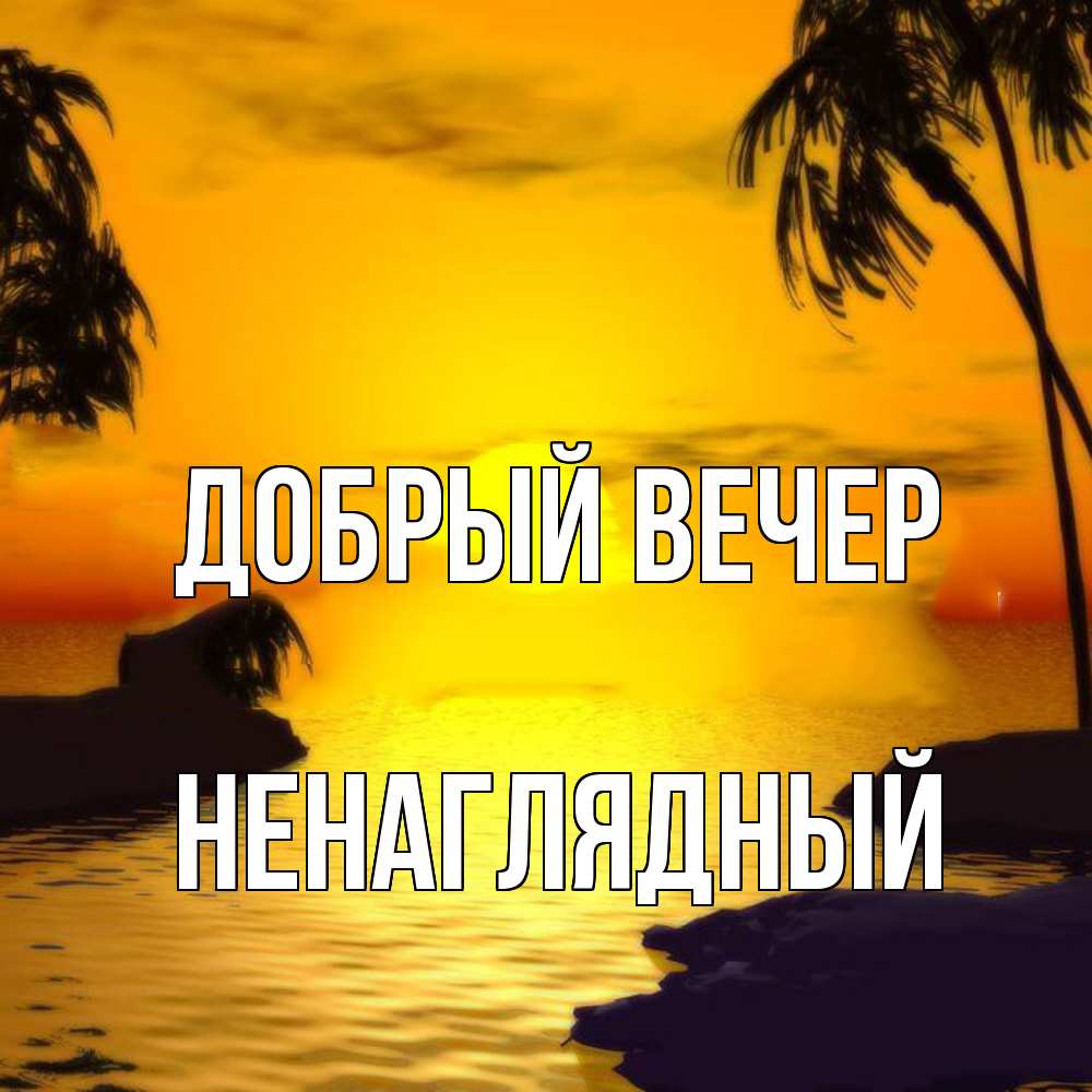 Открытка  с именем. Ненаглядный, Добрый вечер  