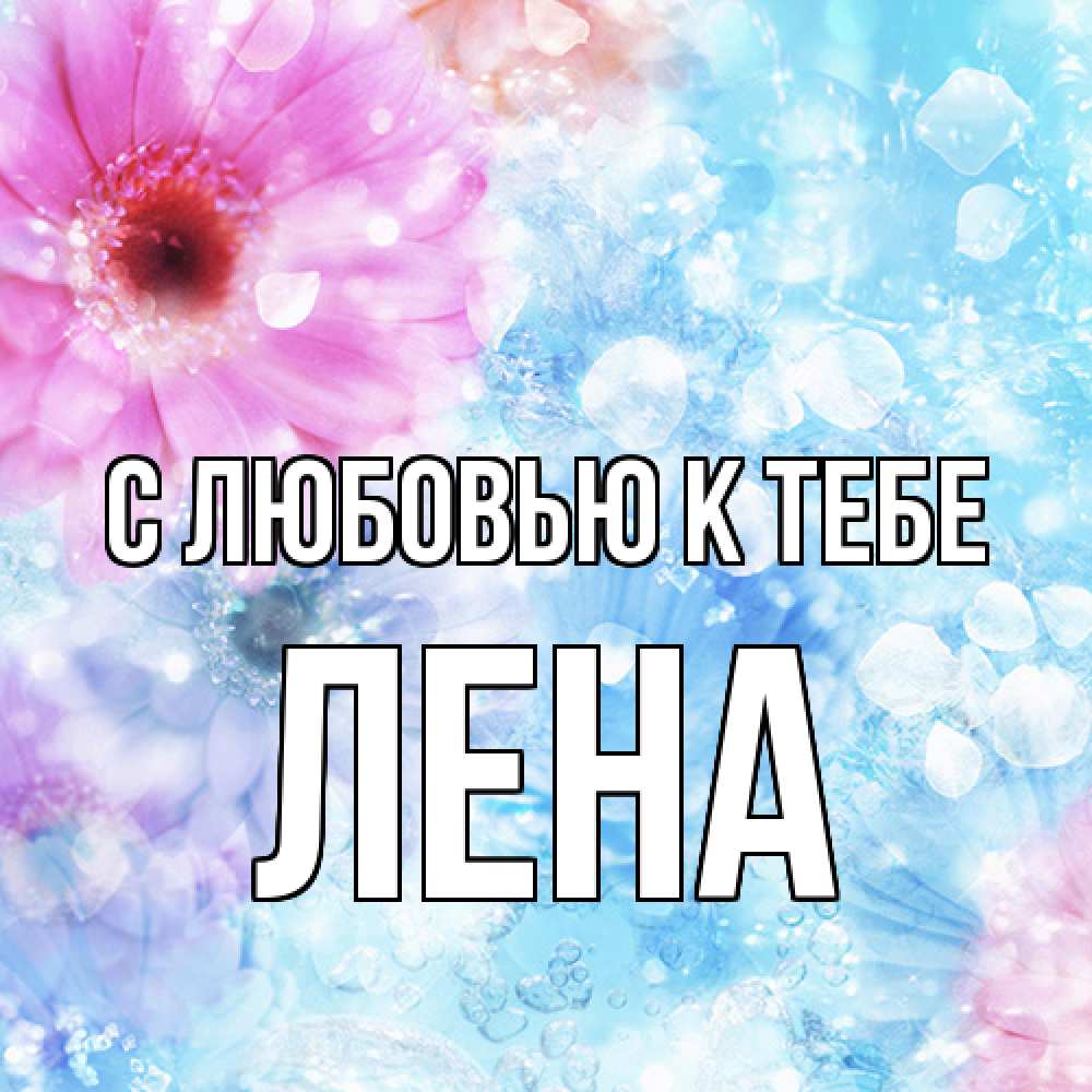 Открытка  с именем. лена, С любовью к тебе  