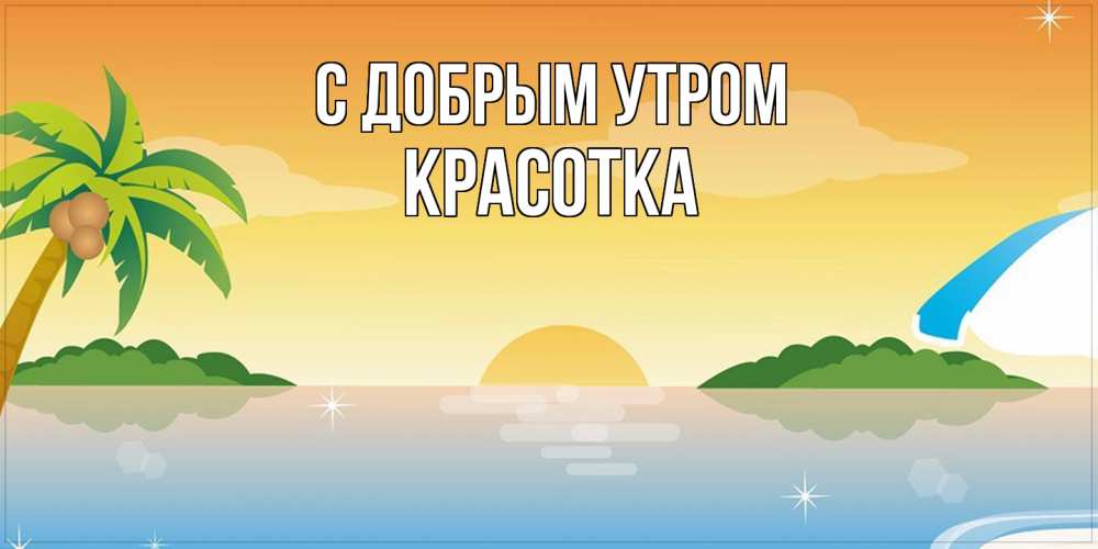 Открытка  с именем. Красотка, С добрым утром  