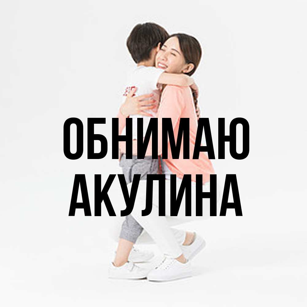 Открытка  с именем. Акулина, Обнимаю  