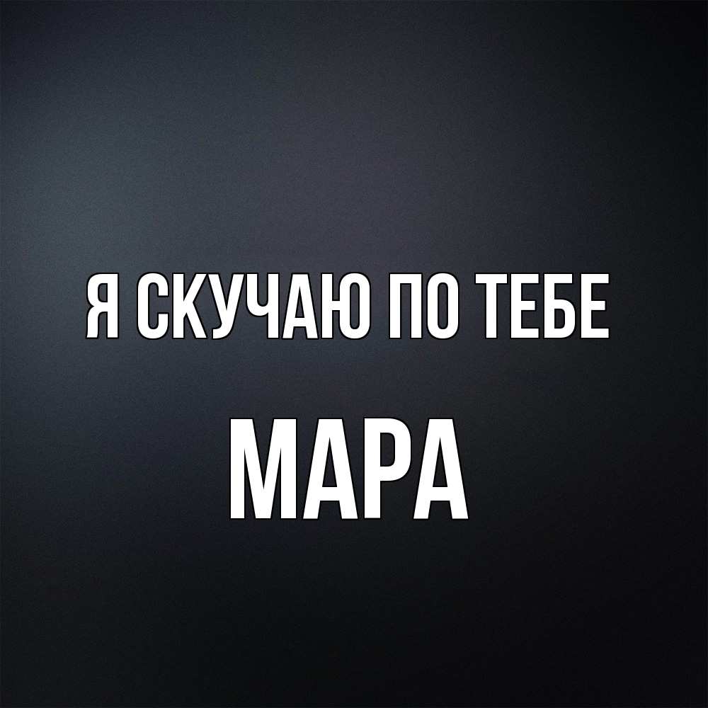 Открытка  с именем. Мара, Я скучаю по тебе  