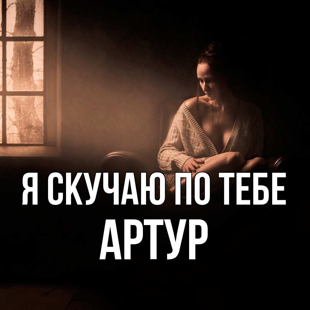 Открытка  с именем. Артур, Я скучаю по тебе  