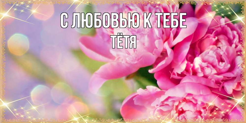 Открытка  с именем. Тётя, С любовью к тебе  