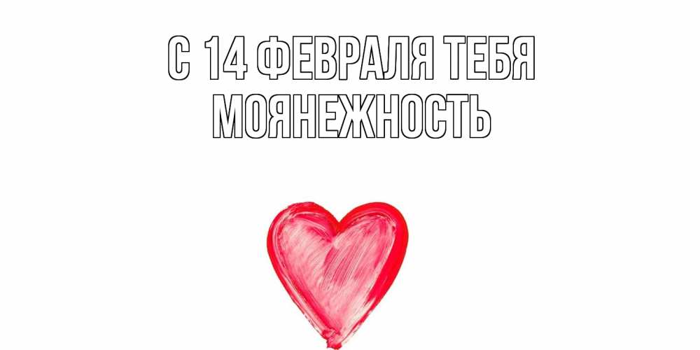 Открытка  с именем. Моянежность, С 14 февраля тебя  