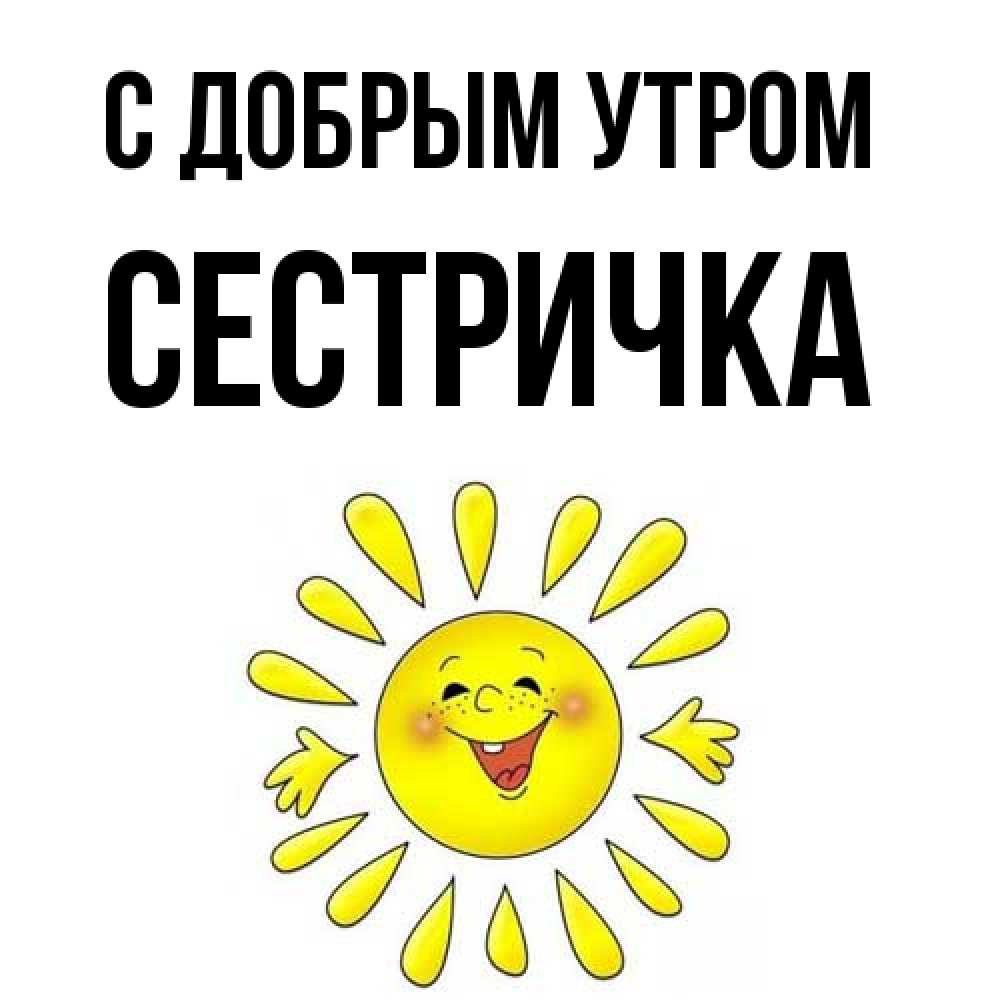 Открытка  с именем. Сестричка, С добрым утром  
