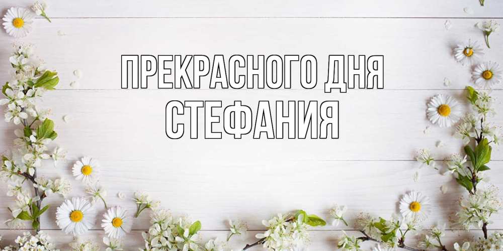 Открытка  с именем. Стефания, Прекрасного дня  