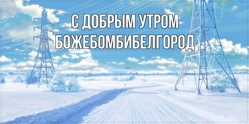 Открытка  с именем. божебомбибелгород, С добрым утром  