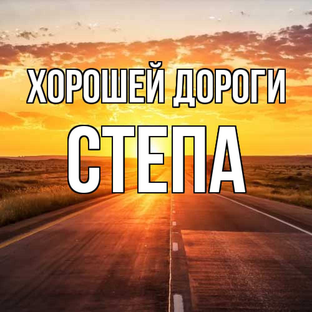 Открытка  с именем. степа, Хорошей дороги  