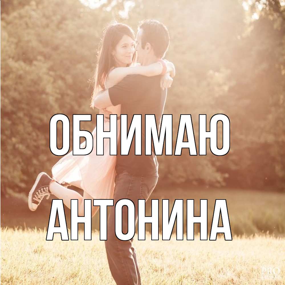 Открытка  с именем. Антонина, Обнимаю  