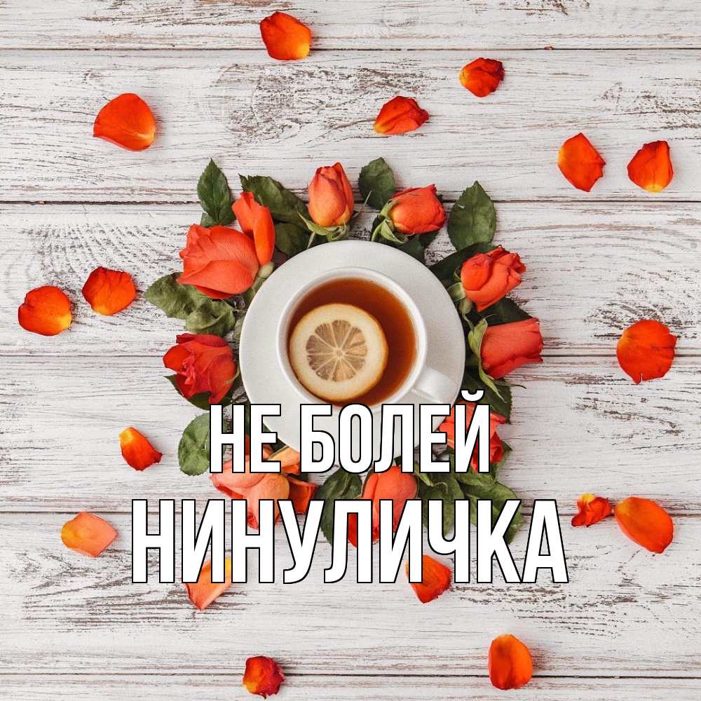 Открытка  с именем. Нинуличка, Не болей  