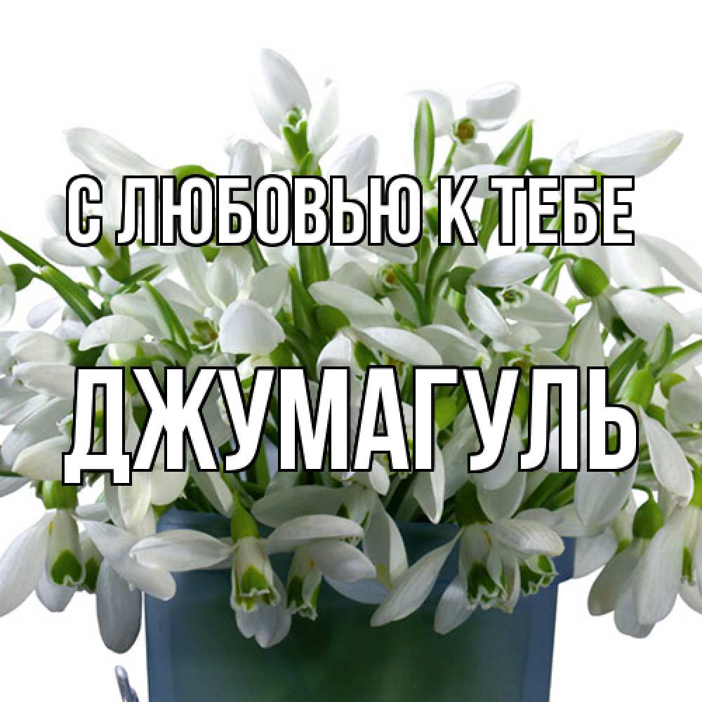 Открытка  с именем. Джумагуль, С любовью к тебе  
