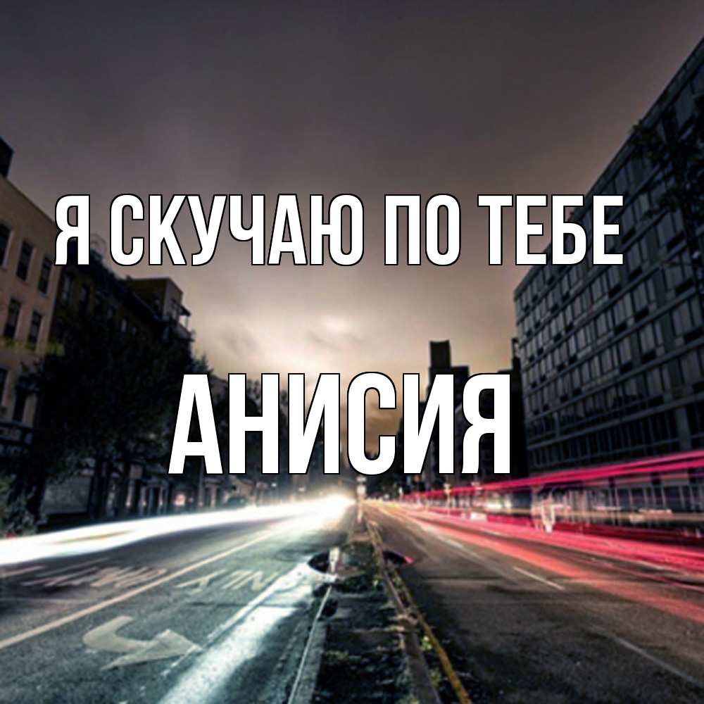 Открытка  с именем. Анисия, Я скучаю по тебе  