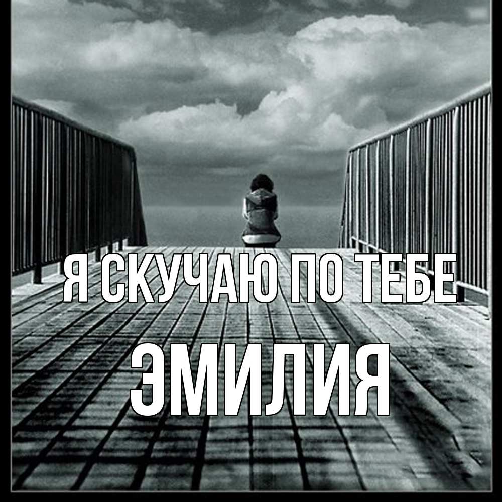 Открытка  с именем. ЭМИЛИЯ, Я скучаю по тебе  