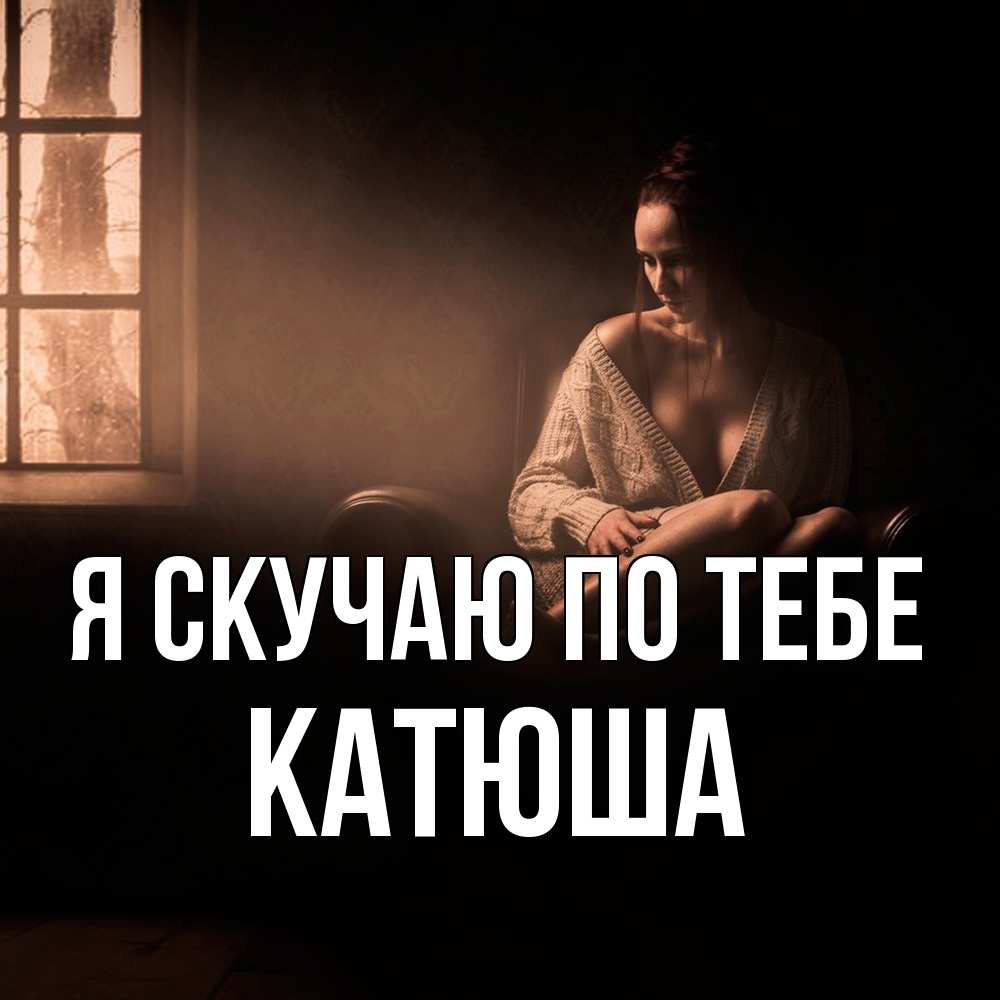 Открытка  с именем. Катюша, Я скучаю по тебе  