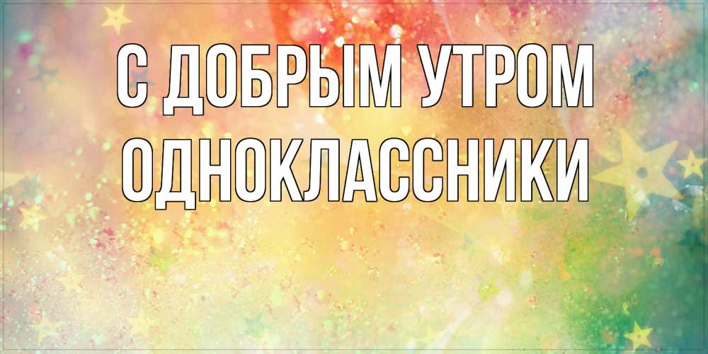 Открытка  с именем. Одноклассники, С добрым утром  