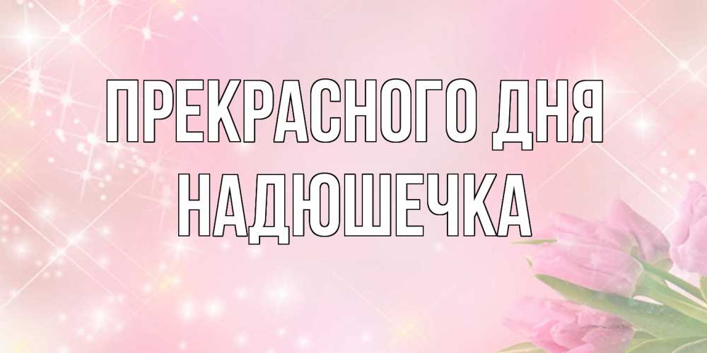 Открытка  с именем. Надюшечка, Прекрасного дня  