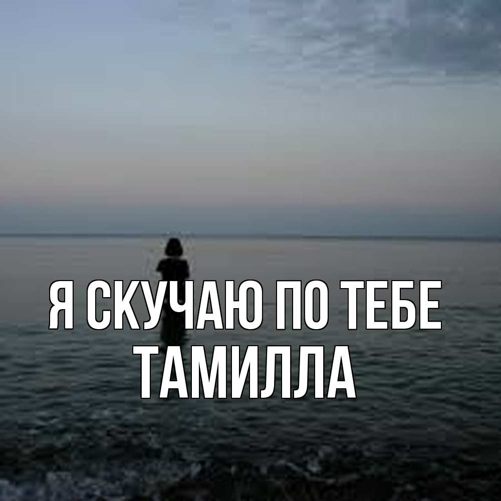 Открытка  с именем. Тамилла, Я скучаю по тебе  