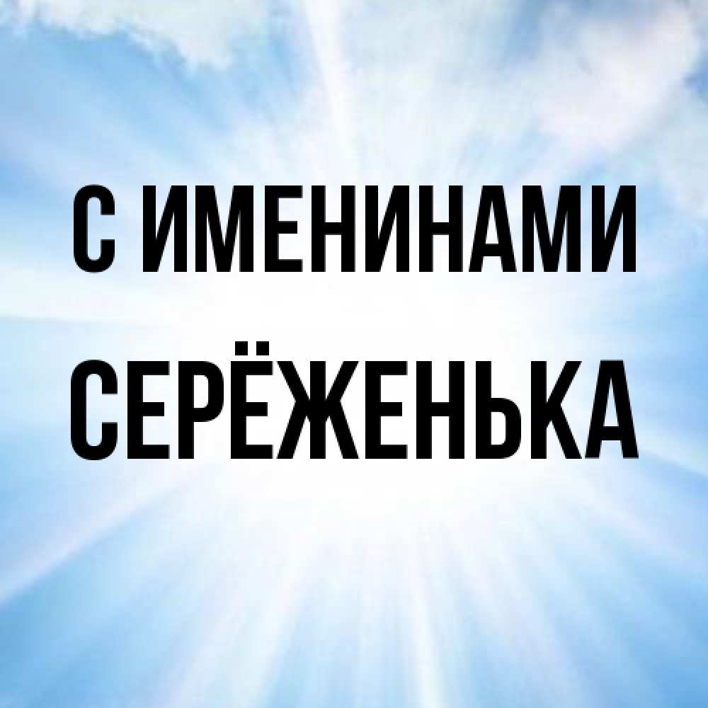 Открытка  с именем. Серёженька, С именинами  