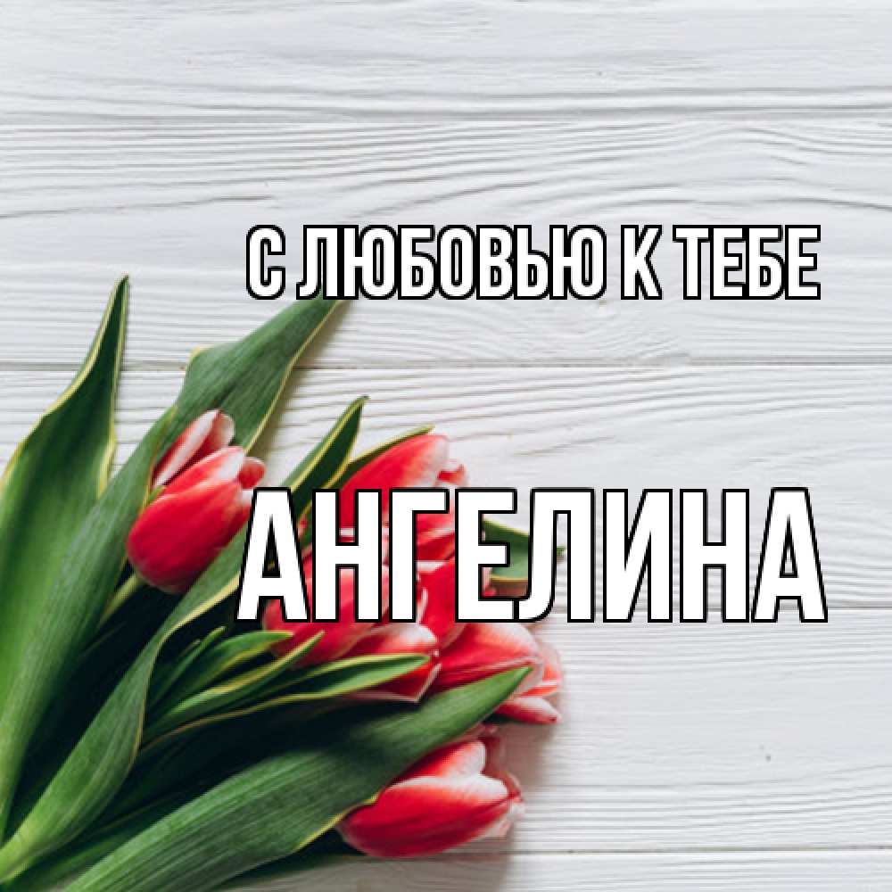 Открытка  с именем. Ангелина, С любовью к тебе  