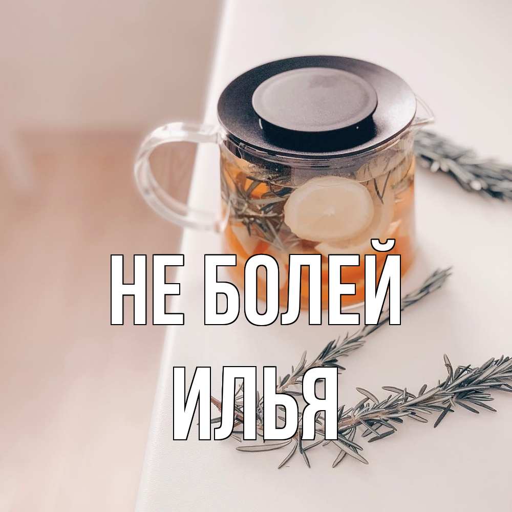 Открытка  с именем. Илья, Не болей  