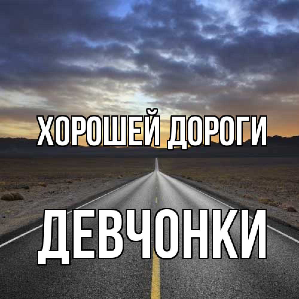 Открытка  с именем. Девчонки, Хорошей дороги  