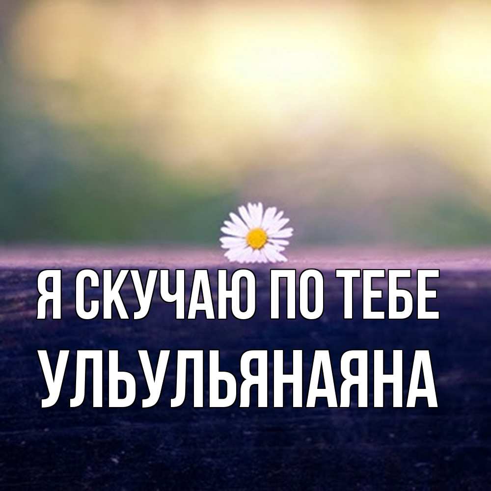 Открытка  с именем. Ульульянаяна, Я скучаю по тебе  